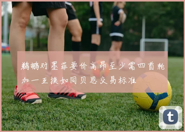 鹈鹕对墨菲要价高昂至少需四首轮加一互换如同贝恩交易标准
