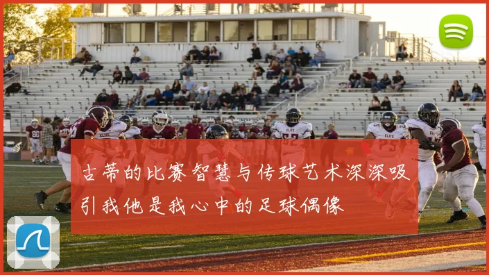古蒂的比赛智慧与传球艺术深深吸引我他是我心中的足球偶像