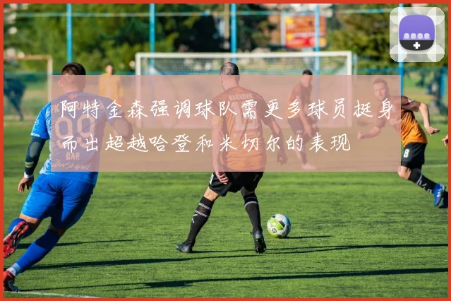 阿特金森强调球队需更多球员挺身而出超越哈登和米切尔的表现