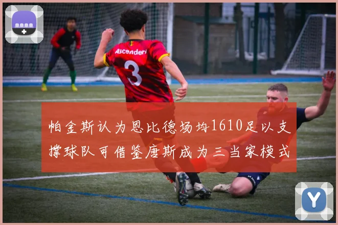 帕金斯认为恩比德场均1610足以支撑球队可借鉴唐斯成为三当家模式