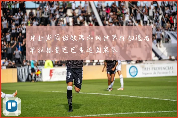 库杜斯因伤缺席加纳世界杯初选名单拉赫曼巴巴重返国家队
