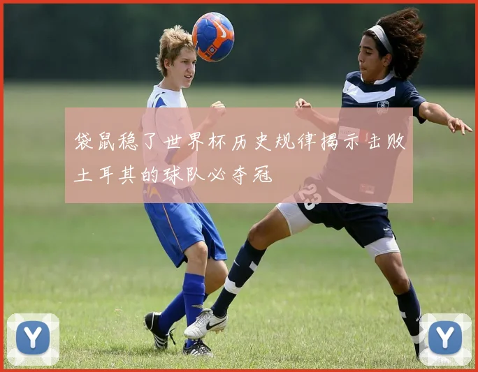 袋鼠稳了世界杯历史规律揭示击败土耳其的球队必夺冠