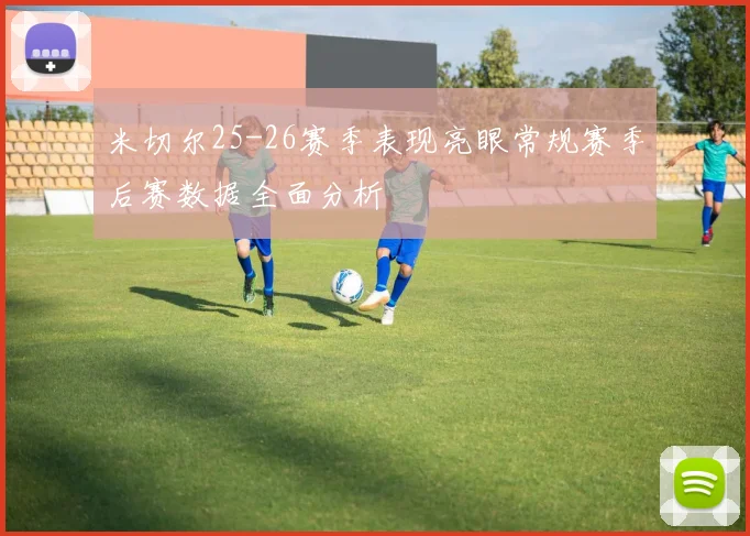 米切尔25-26赛季表现亮眼常规赛季后赛数据全面分析