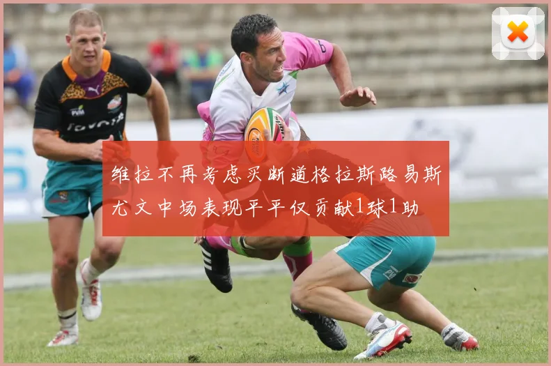 维拉不再考虑买断道格拉斯路易斯尤文中场表现平平仅贡献1球1助