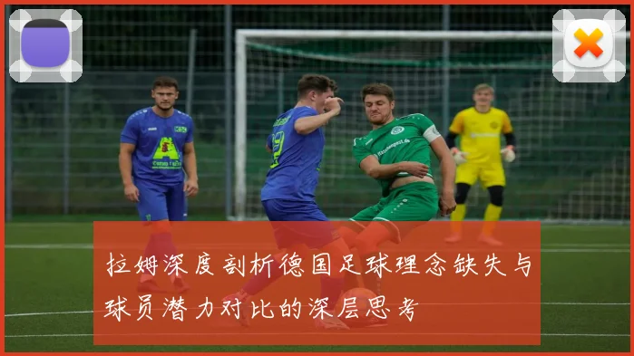 拉姆深度剖析德国足球理念缺失与球员潜力对比的深层思考